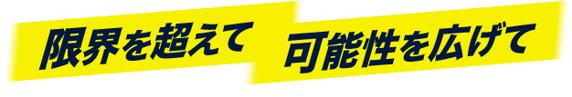 限界を超えて可能性を広げて